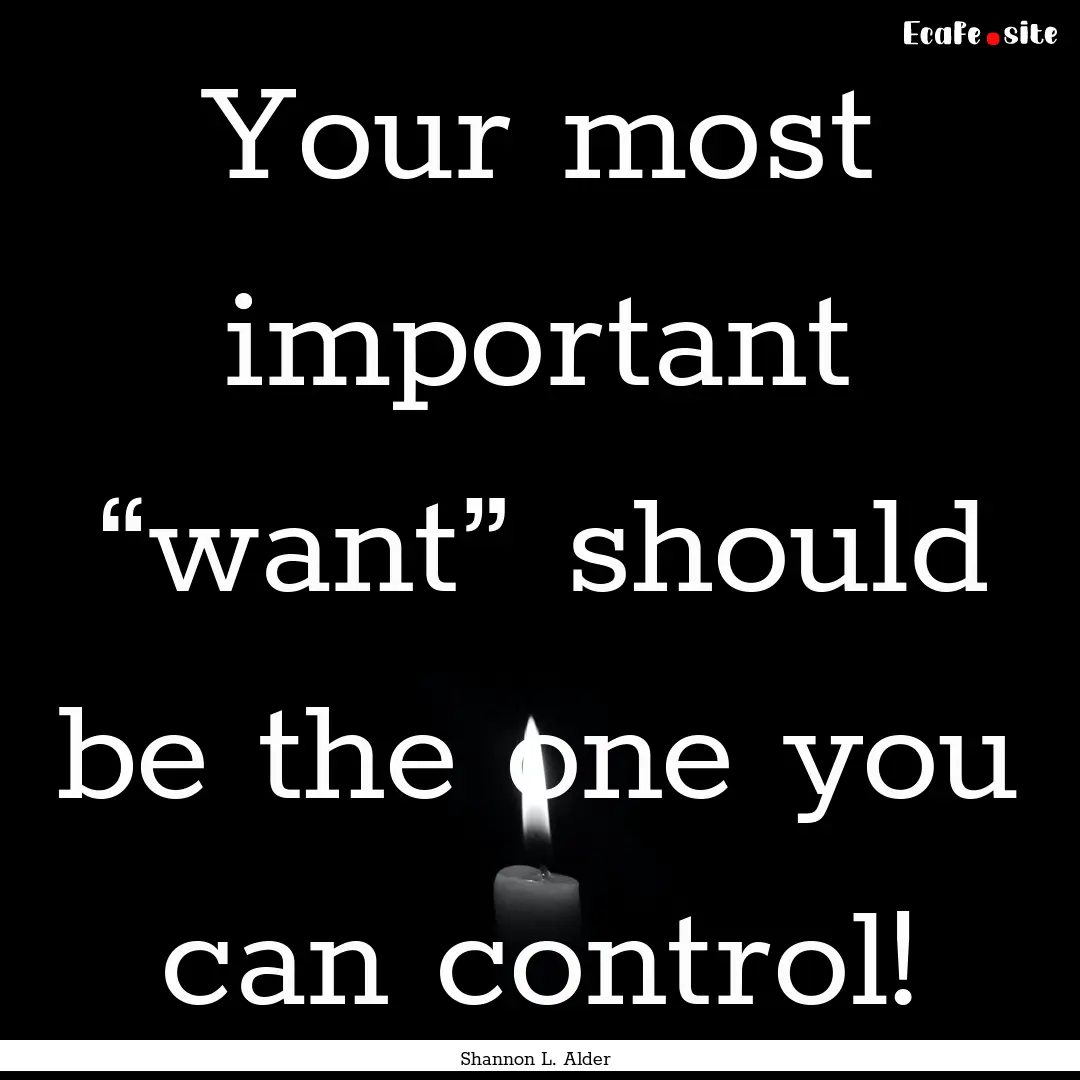 Your most important “want” should be.... : Quote by Shannon L. Alder