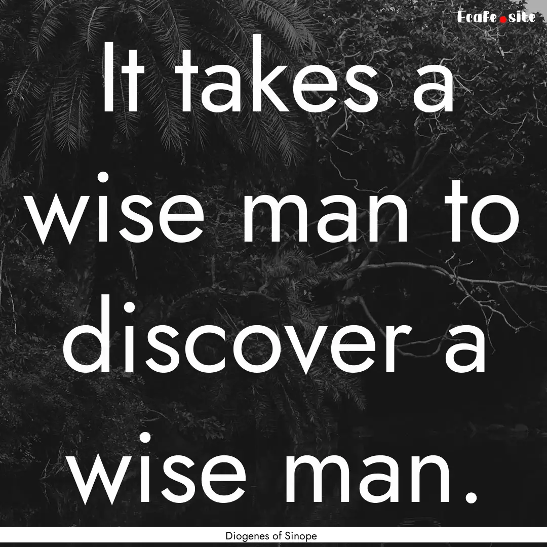 It takes a wise man to discover a wise man..... : Quote by Diogenes of Sinope