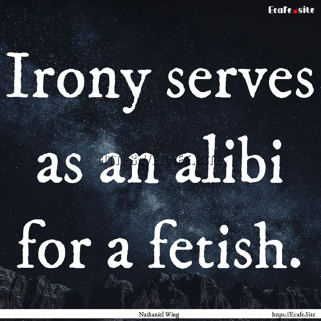 Irony serves as an alibi for a fetish. : Quote by Nathaniel Wing