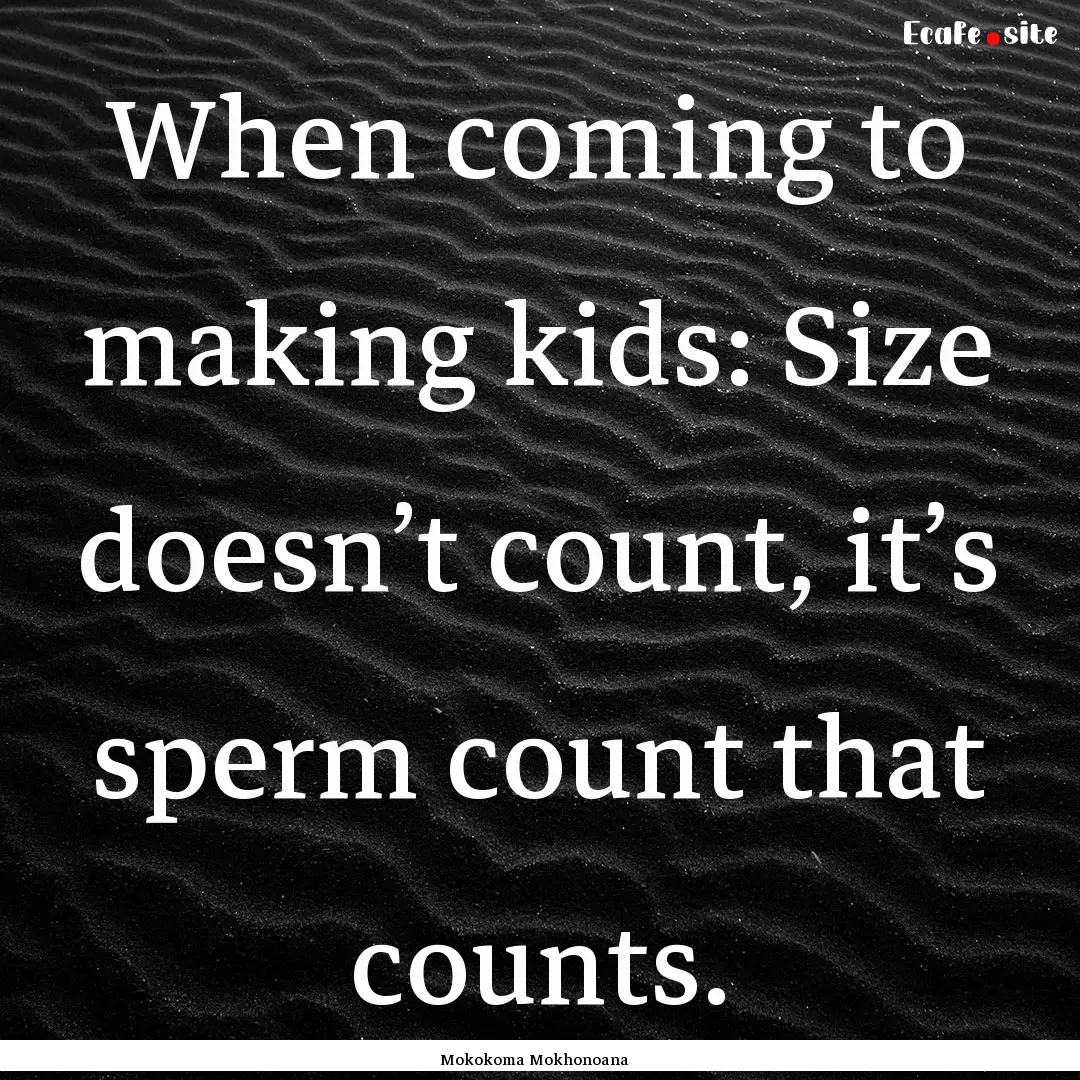 When coming to making kids: Size doesn’t.... : Quote by Mokokoma Mokhonoana