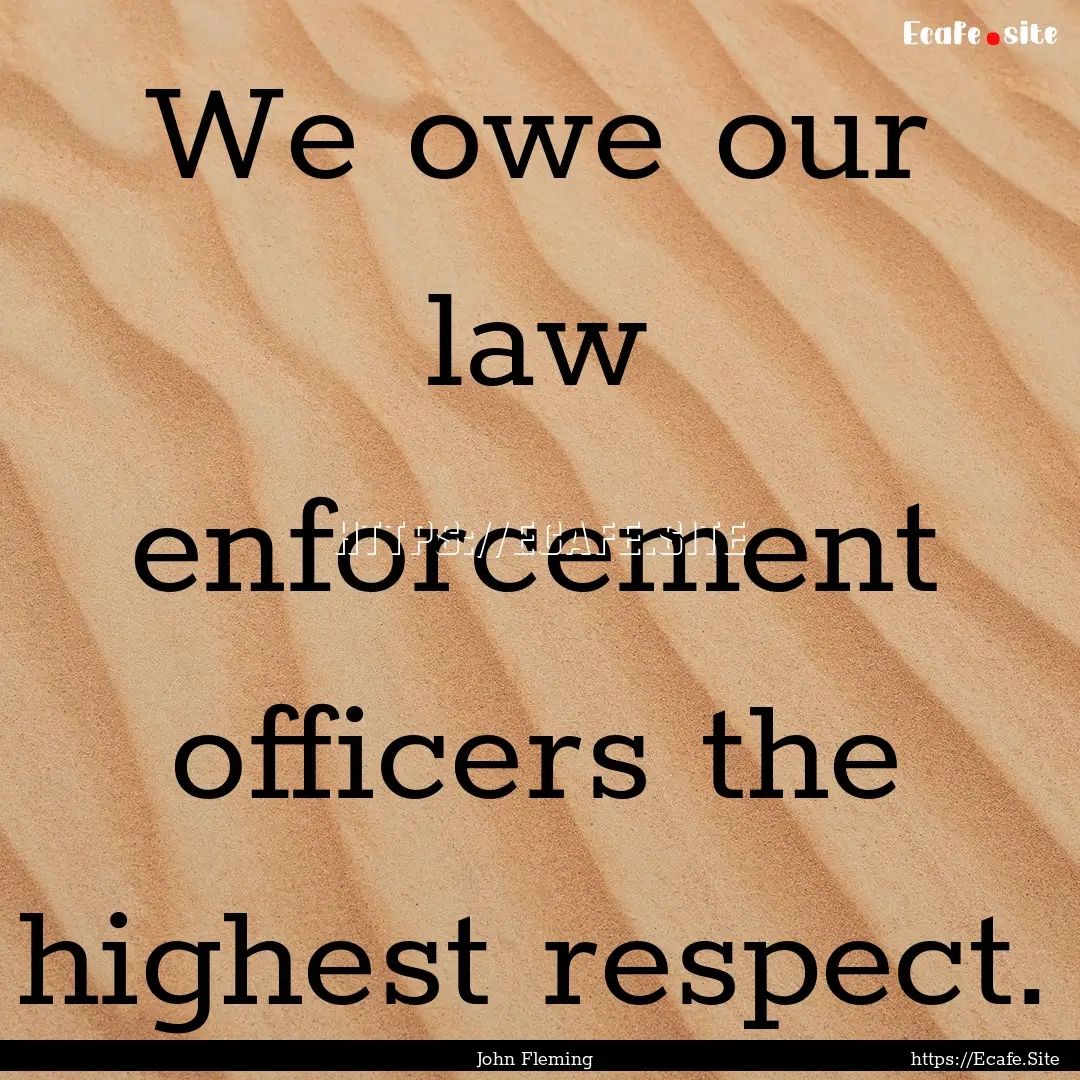 We owe our law enforcement officers the highest.... : Quote by John Fleming