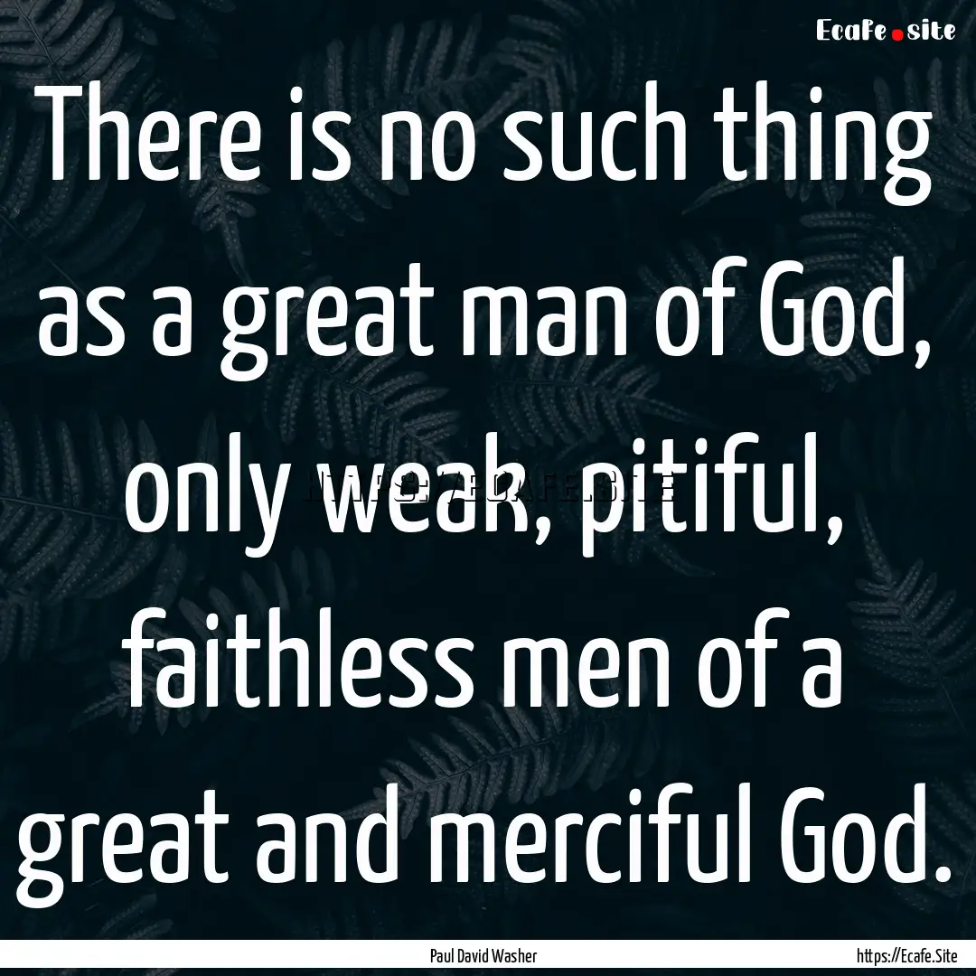 There is no such thing as a great man of.... : Quote by Paul David Washer