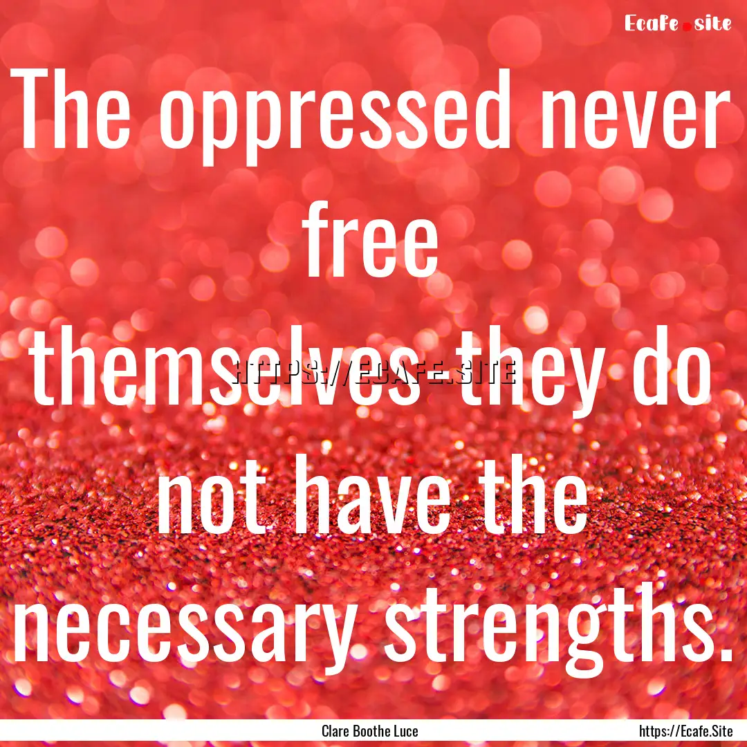 The oppressed never free themselves-they.... : Quote by Clare Boothe Luce