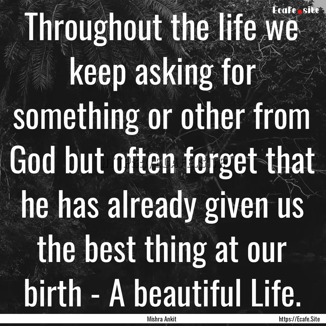 Throughout the life we keep asking for something.... : Quote by Mishra Ankit