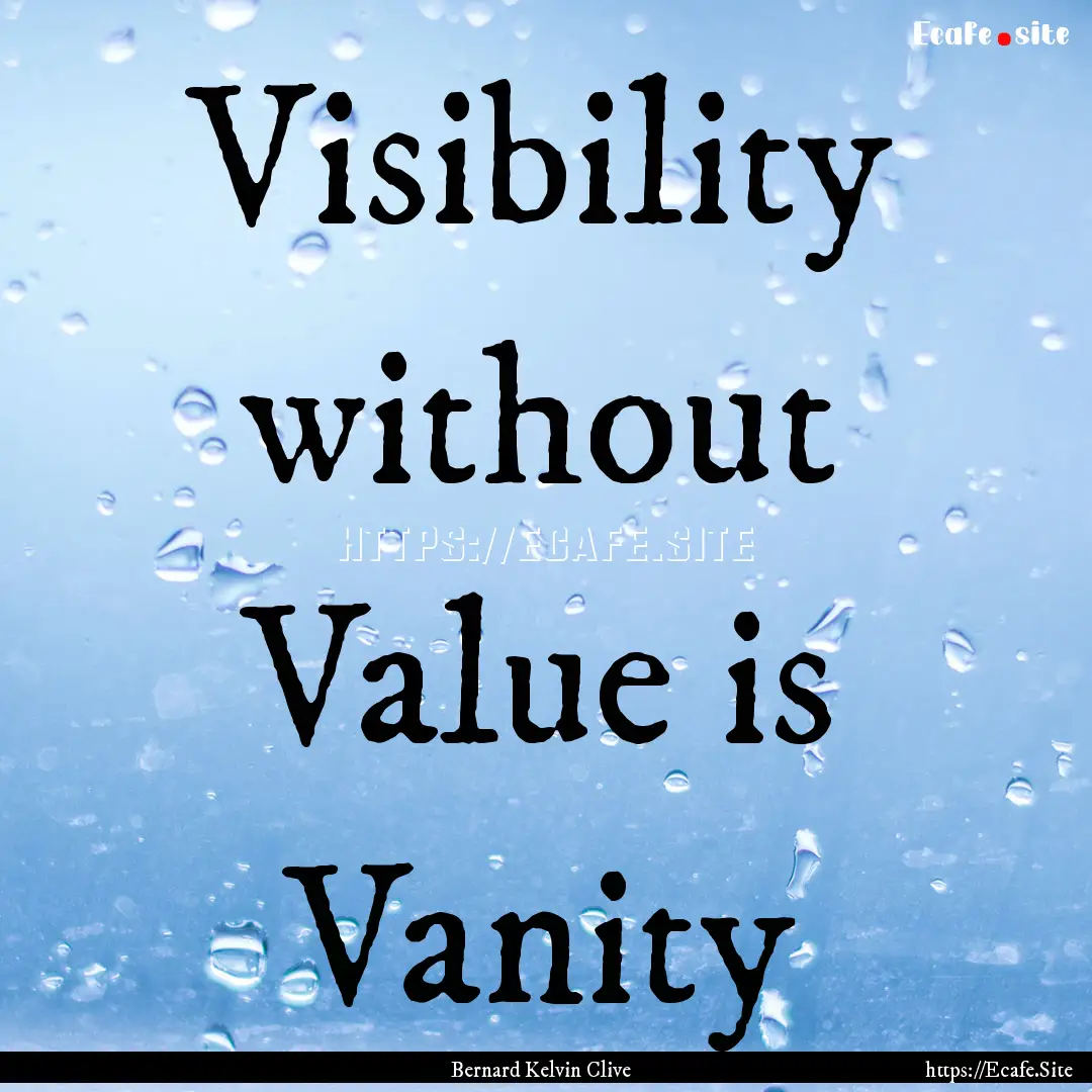 Visibility without Value is Vanity : Quote by Bernard Kelvin Clive