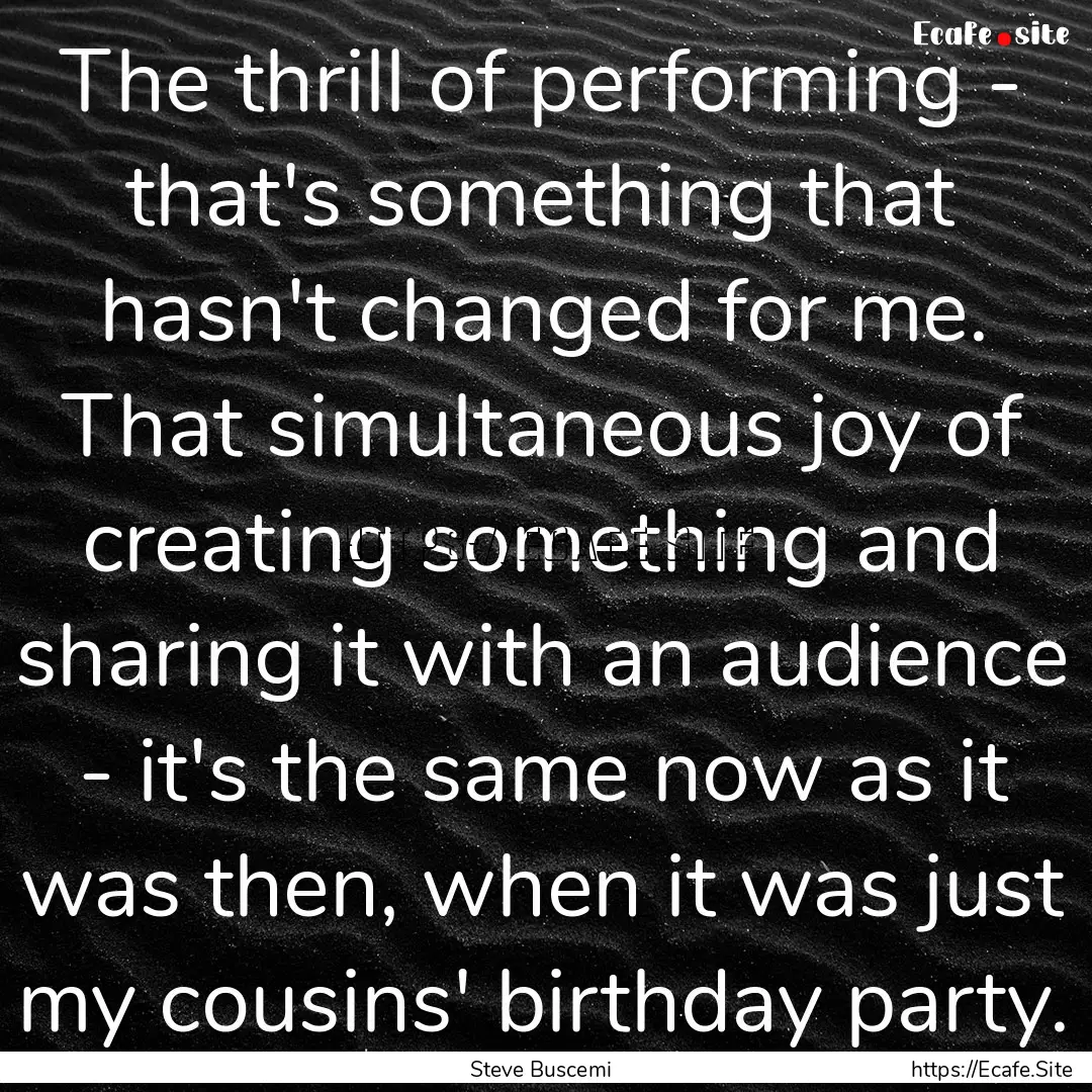 The thrill of performing - that's something.... : Quote by Steve Buscemi