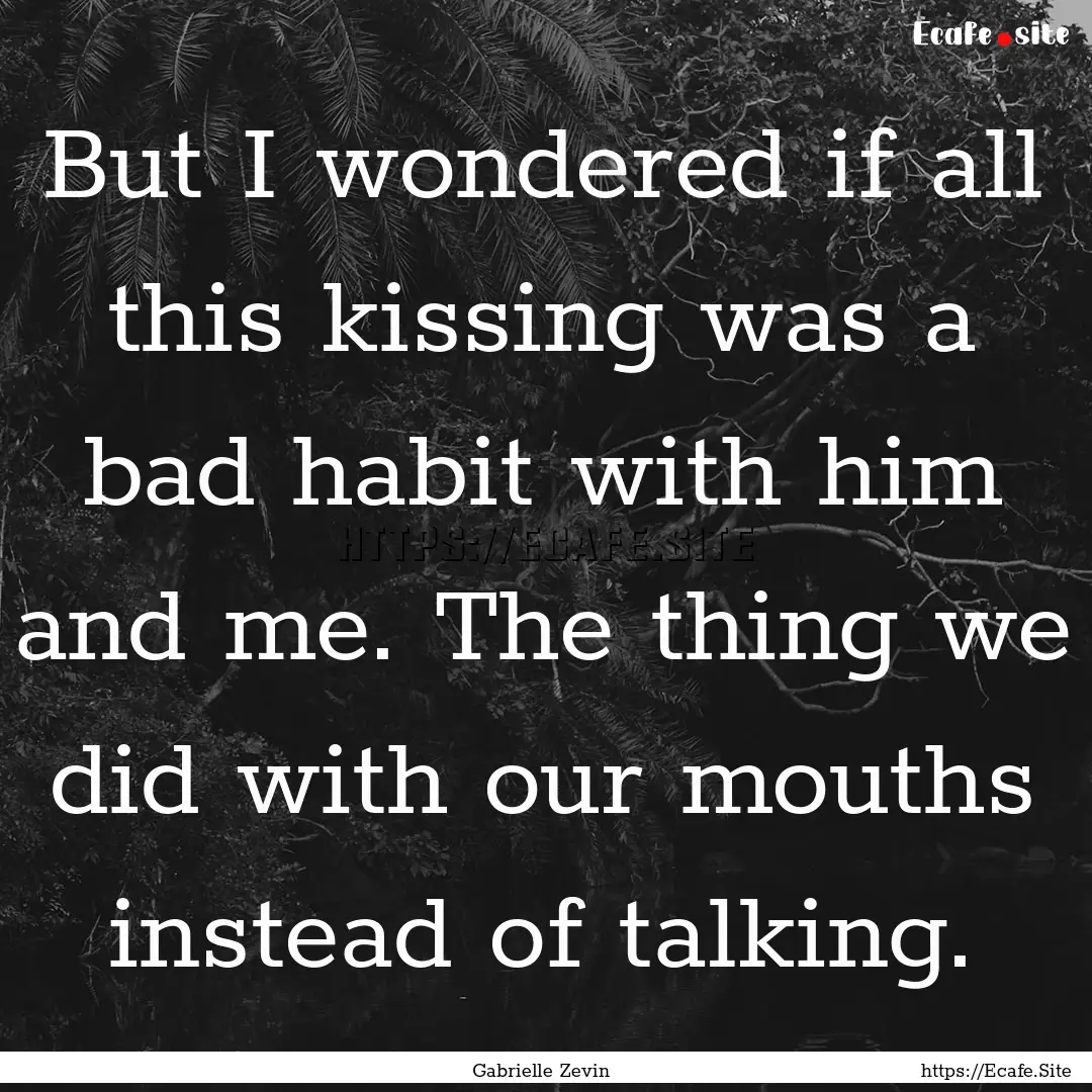 But I wondered if all this kissing was a.... : Quote by Gabrielle Zevin