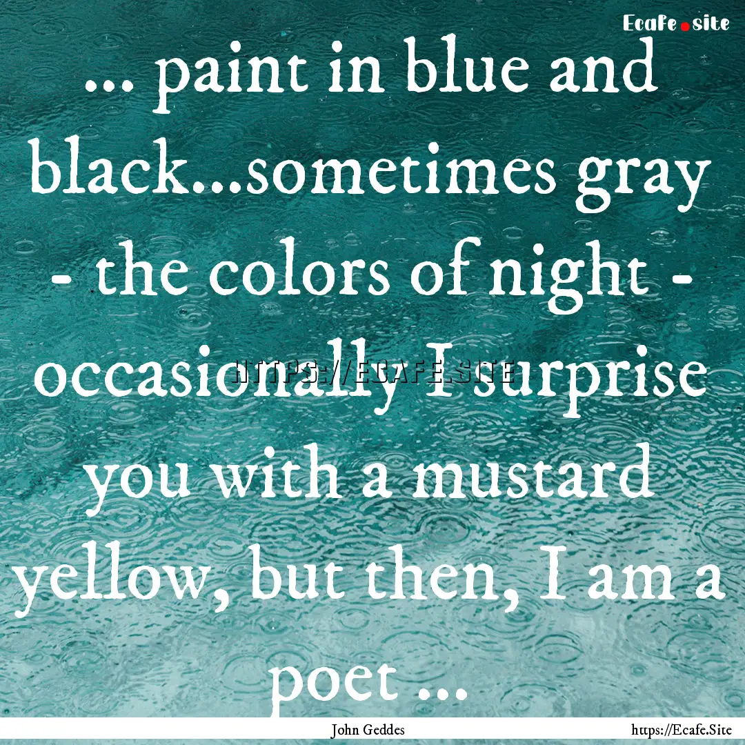 ... paint in blue and black...sometimes gray.... : Quote by John Geddes