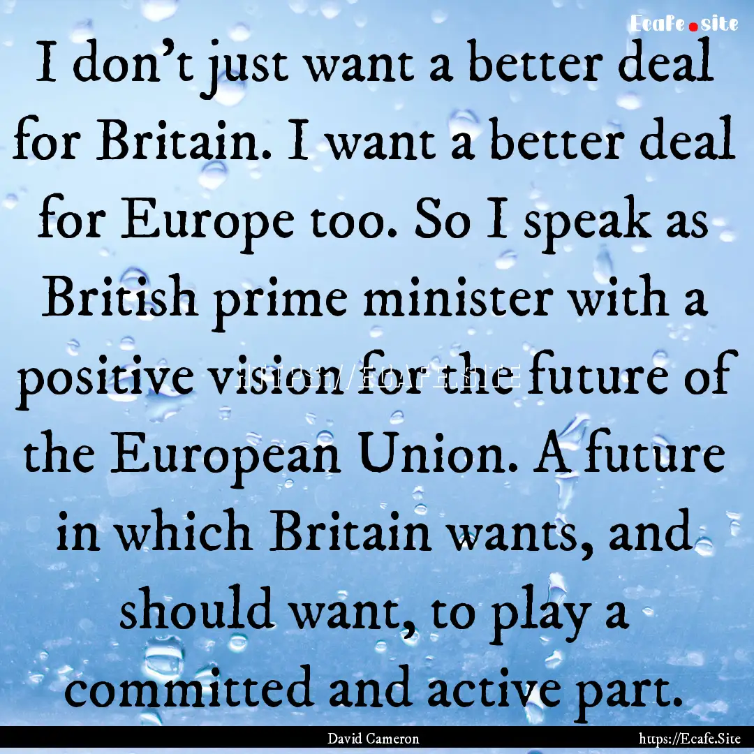 I don't just want a better deal for Britain..... : Quote by David Cameron