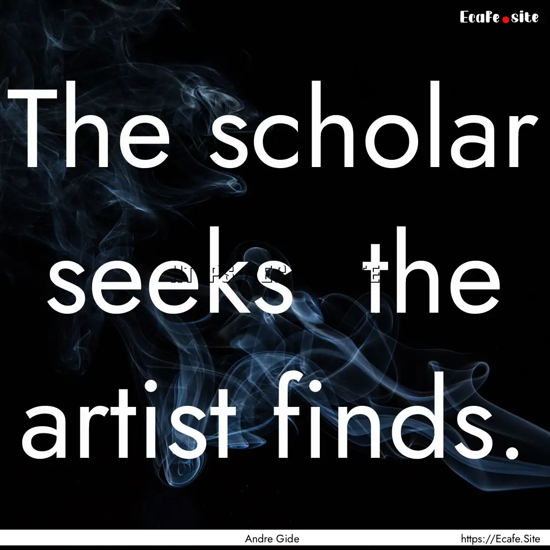 The scholar seeks the artist finds. : Quote by Andre Gide