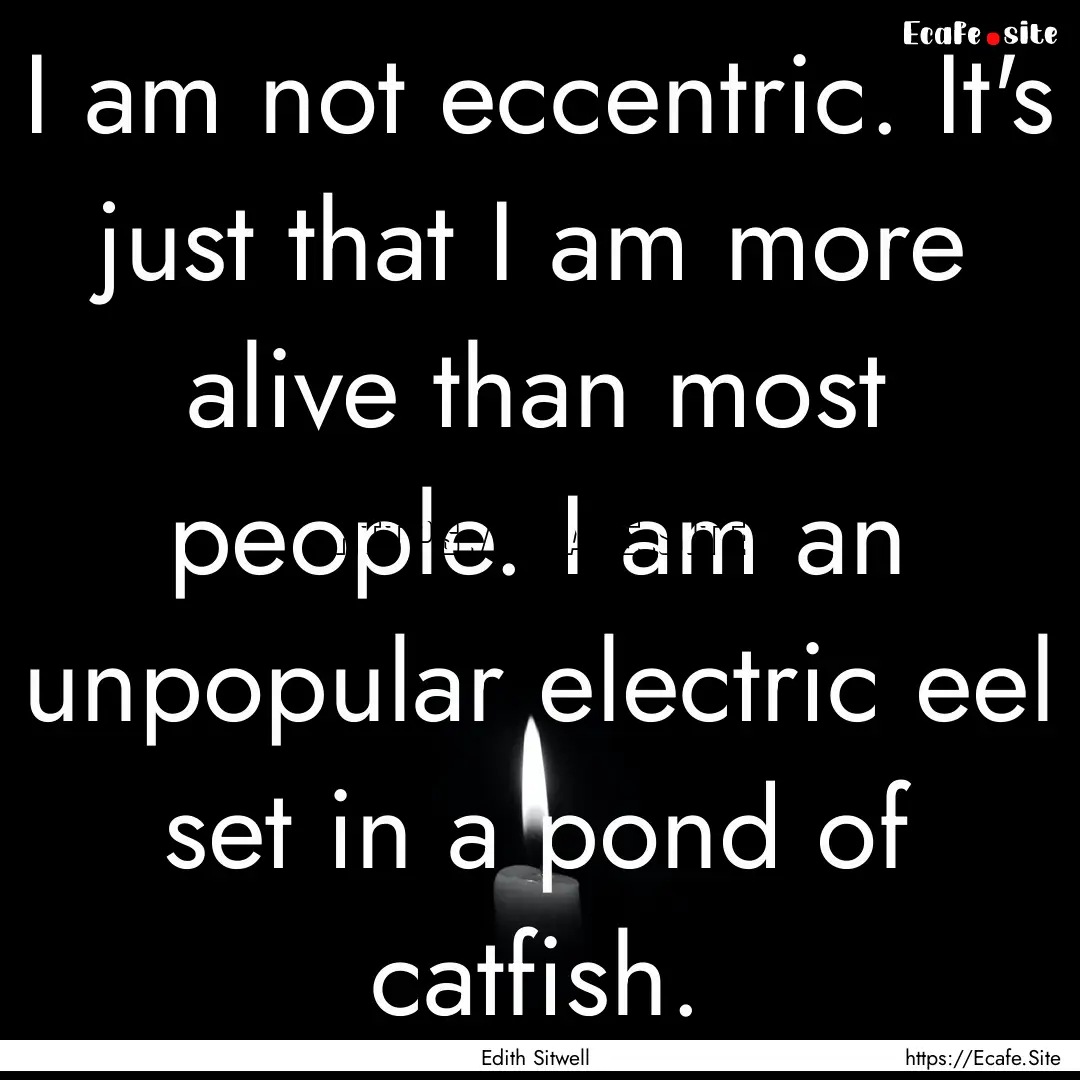 I am not eccentric. It's just that I am more.... : Quote by Edith Sitwell