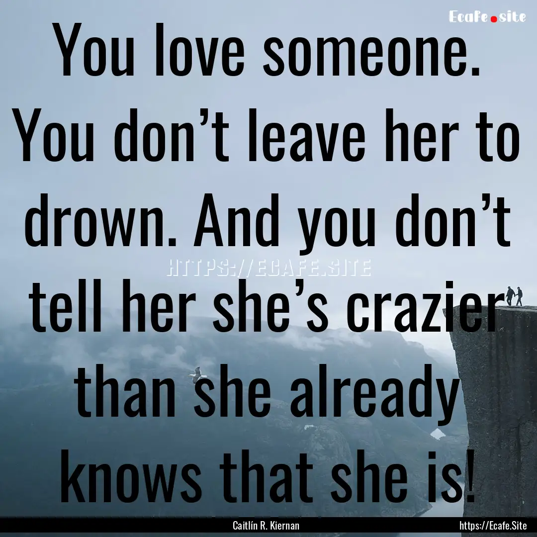 You love someone. You don’t leave her to.... : Quote by Caitlín R. Kiernan