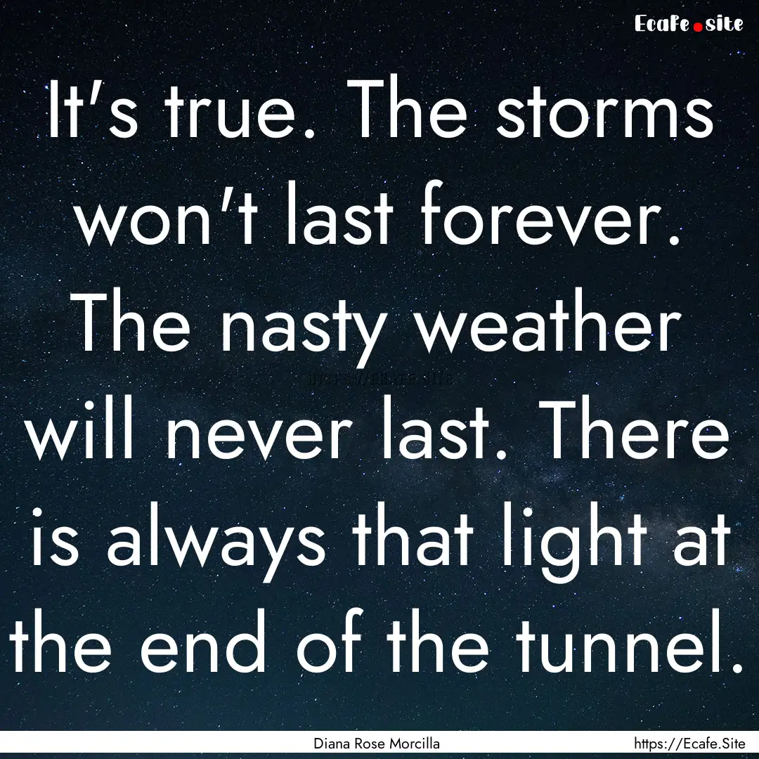 It's true. The storms won't last forever..... : Quote by Diana Rose Morcilla