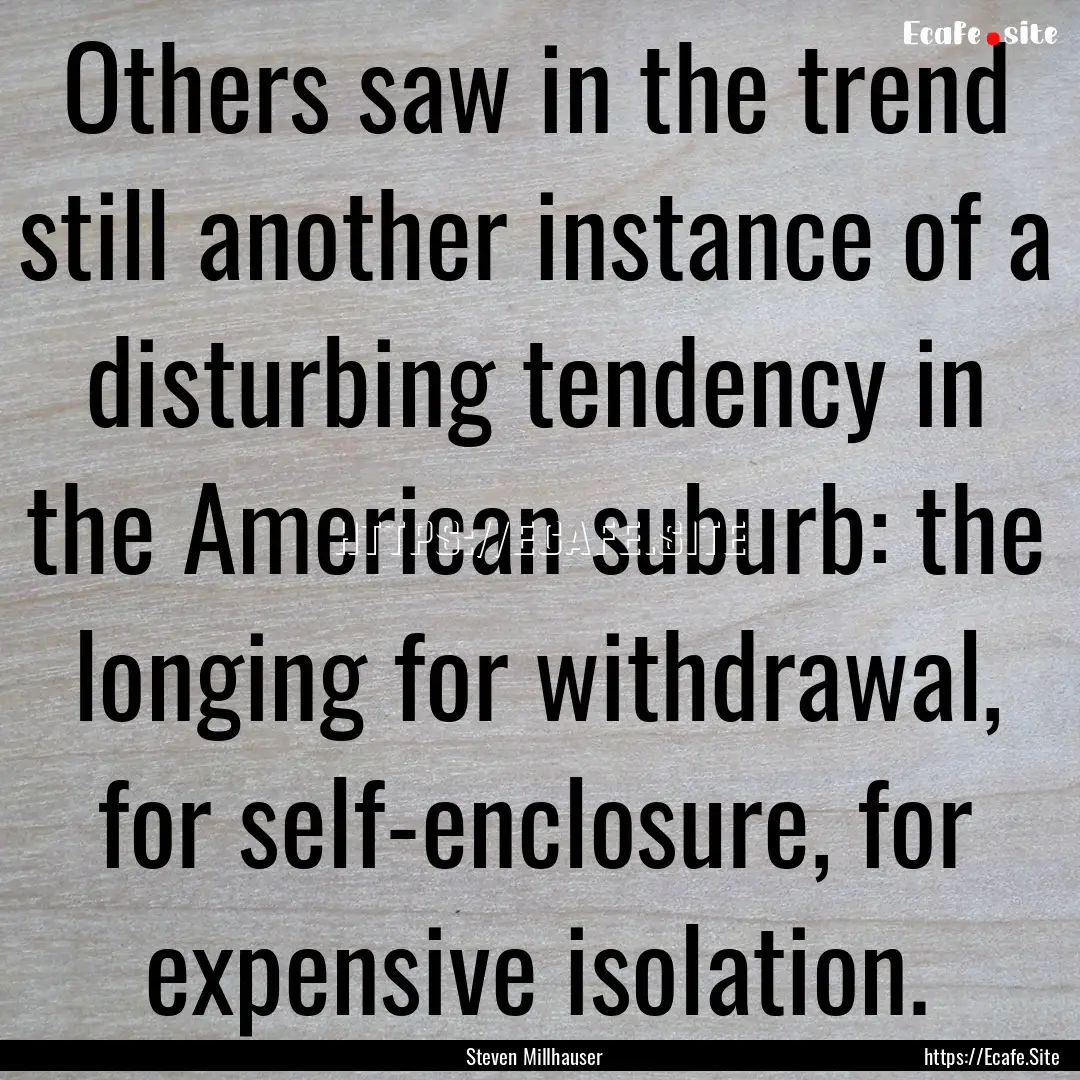 Others saw in the trend still another instance.... : Quote by Steven Millhauser