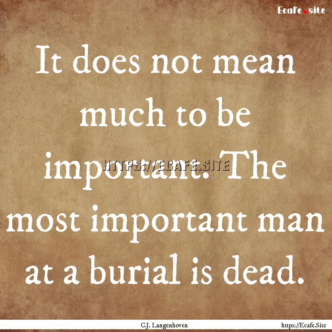 It does not mean much to be important. The.... : Quote by C.J. Langenhoven