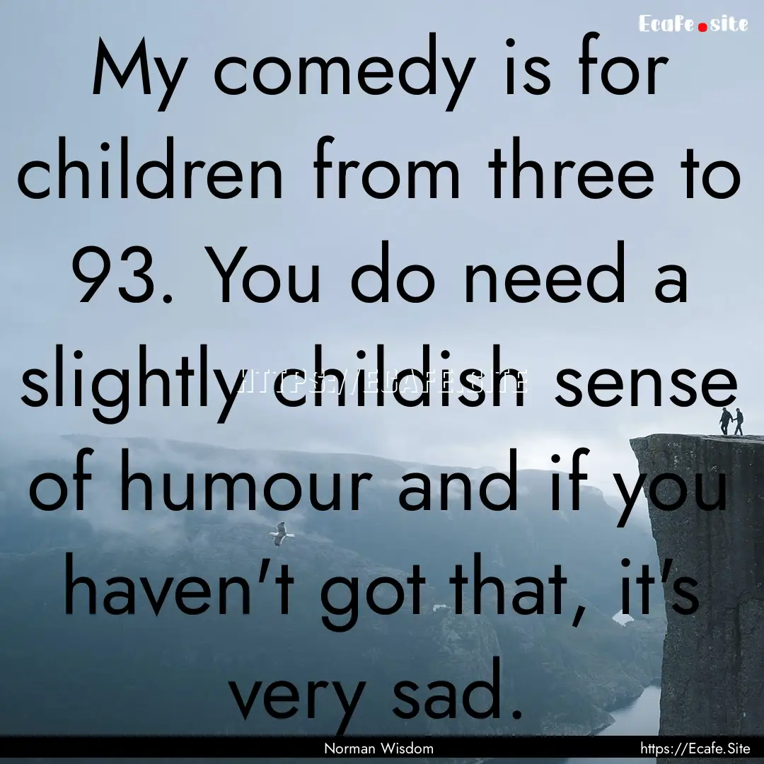 My comedy is for children from three to 93..... : Quote by Norman Wisdom