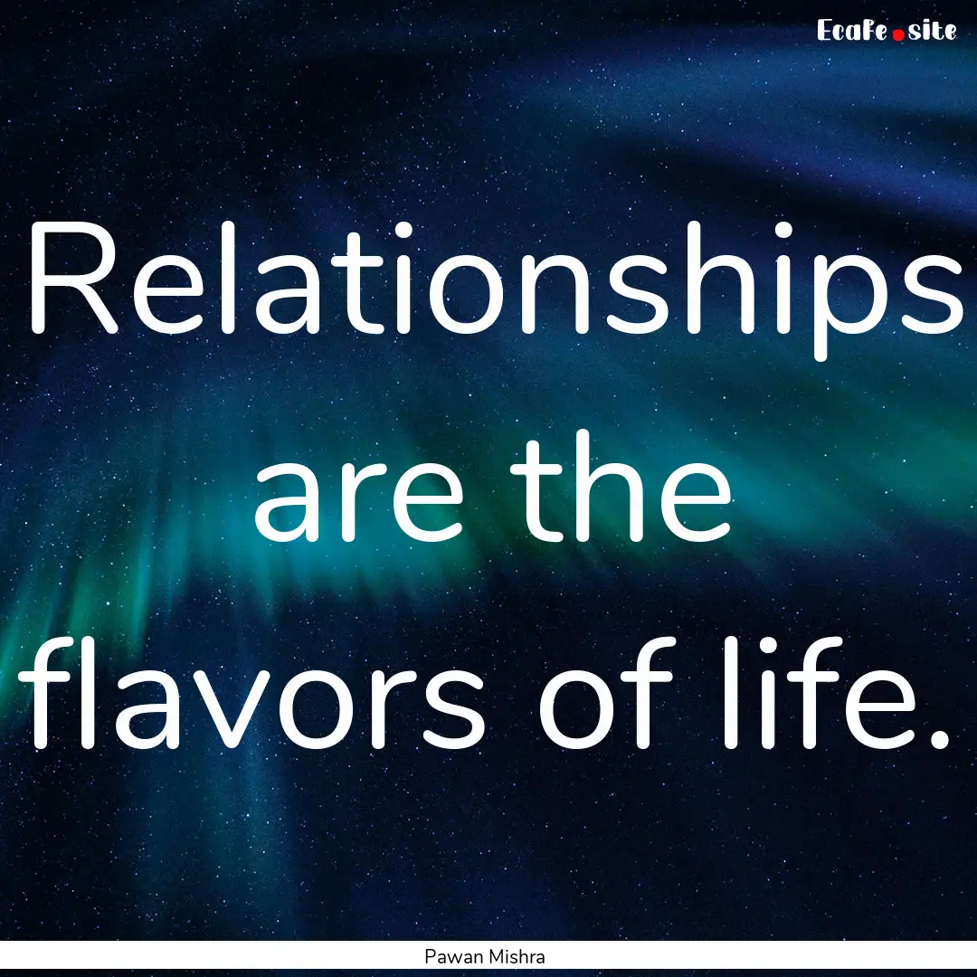 Relationships are the flavors of life. : Quote by Pawan Mishra