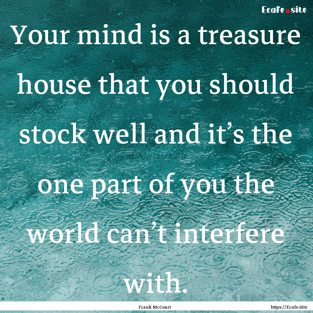 Your mind is a treasure house that you should.... : Quote by Frank McCourt