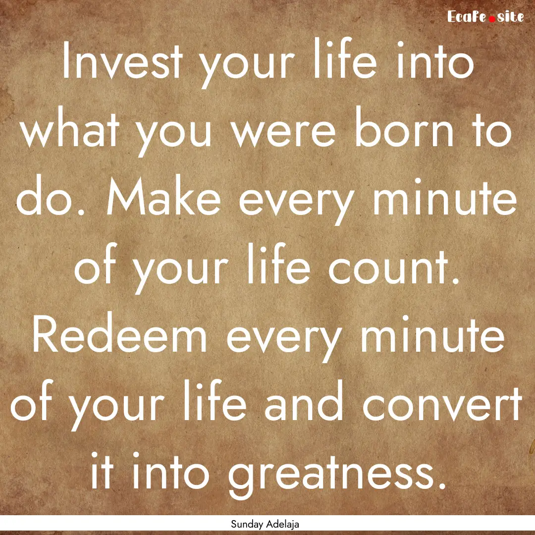 Invest your life into what you were born.... : Quote by Sunday Adelaja