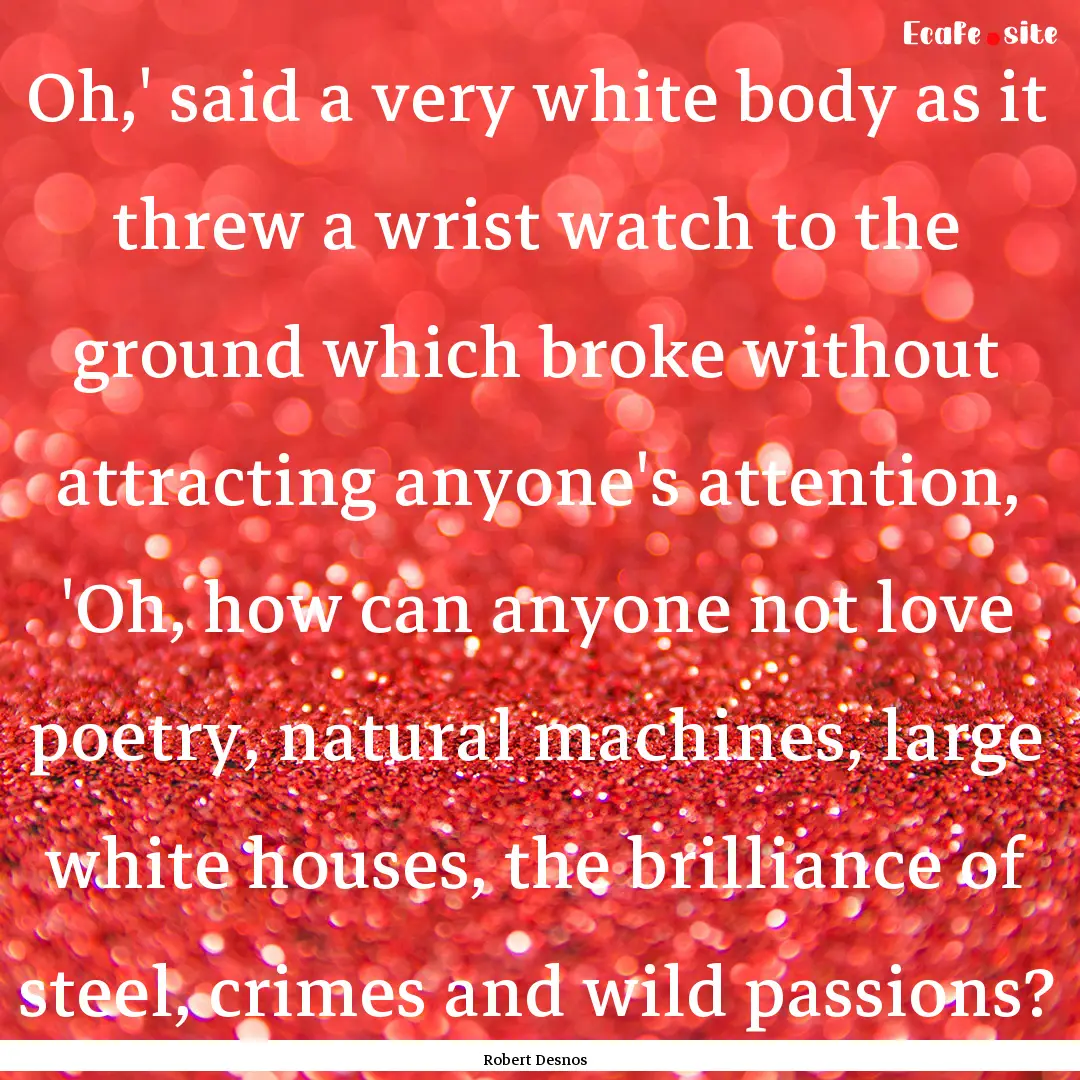 Oh,' said a very white body as it threw a.... : Quote by Robert Desnos