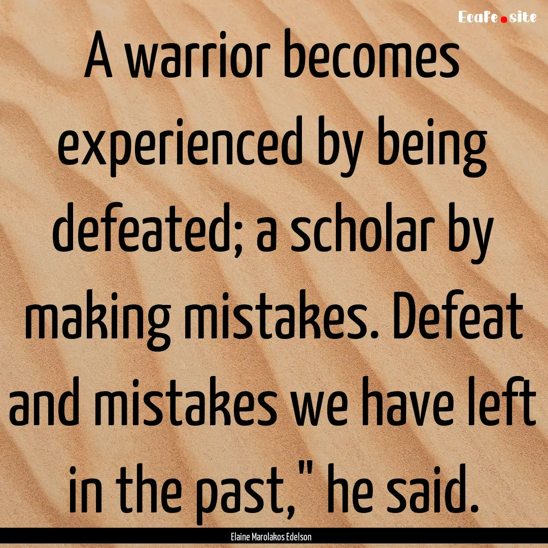 A warrior becomes experienced by being defeated;.... : Quote by Elaine Marolakos Edelson