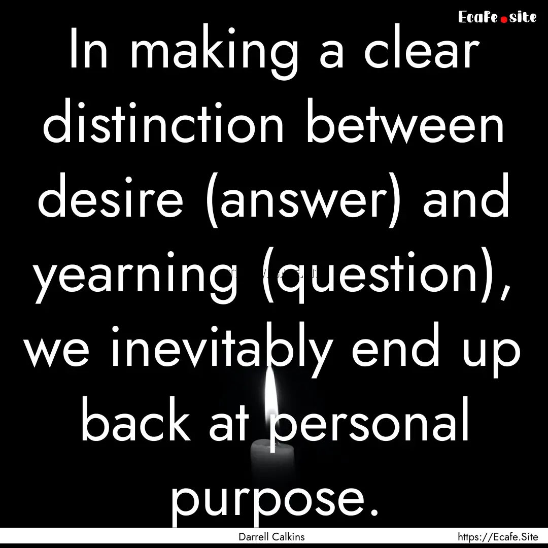 In making a clear distinction between desire.... : Quote by Darrell Calkins