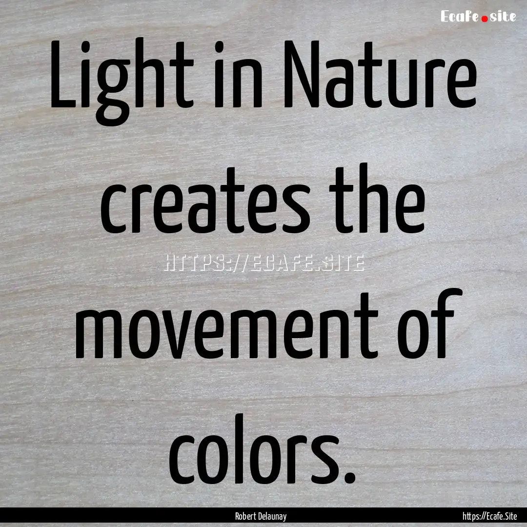 Light in Nature creates the movement of colors..... : Quote by Robert Delaunay