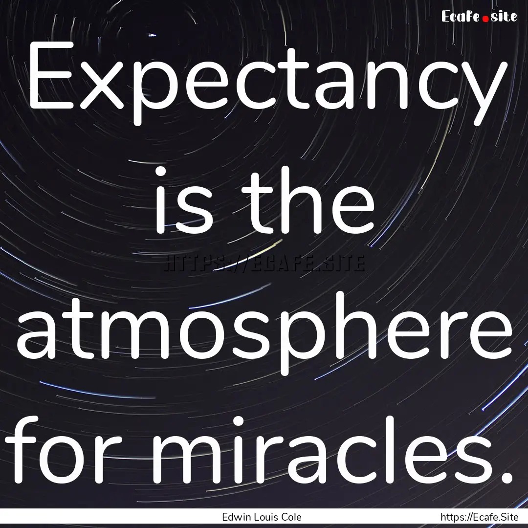 Expectancy is the atmosphere for miracles..... : Quote by Edwin Louis Cole