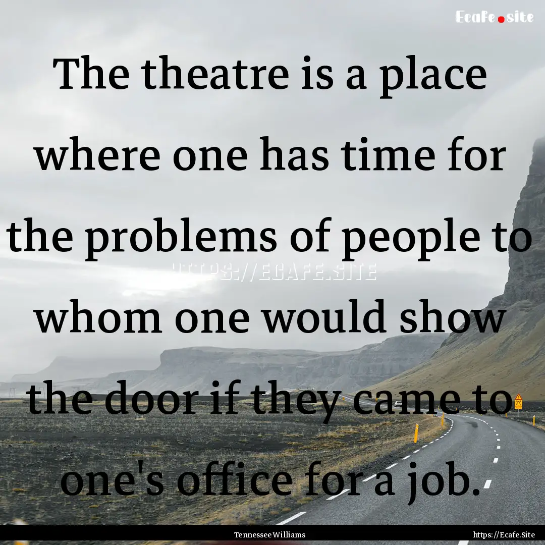 The theatre is a place where one has time.... : Quote by Tennessee Williams