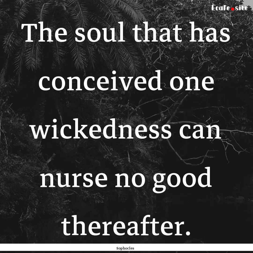 The soul that has conceived one wickedness.... : Quote by Sophocles