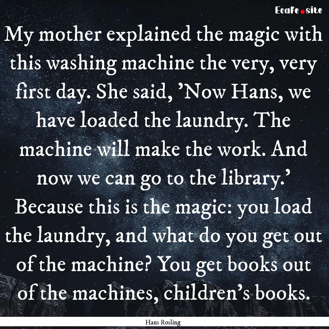 My mother explained the magic with this washing.... : Quote by Hans Rosling