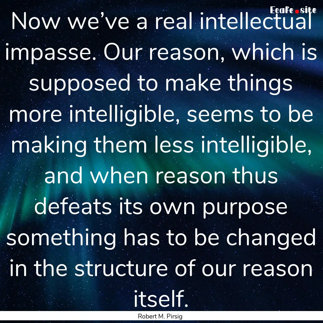 Now we’ve a real intellectual impasse..... : Quote by Robert M. Pirsig