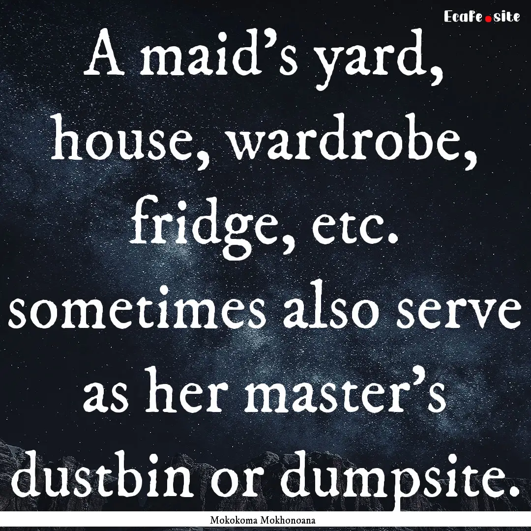 A maid’s yard, house, wardrobe, fridge,.... : Quote by Mokokoma Mokhonoana