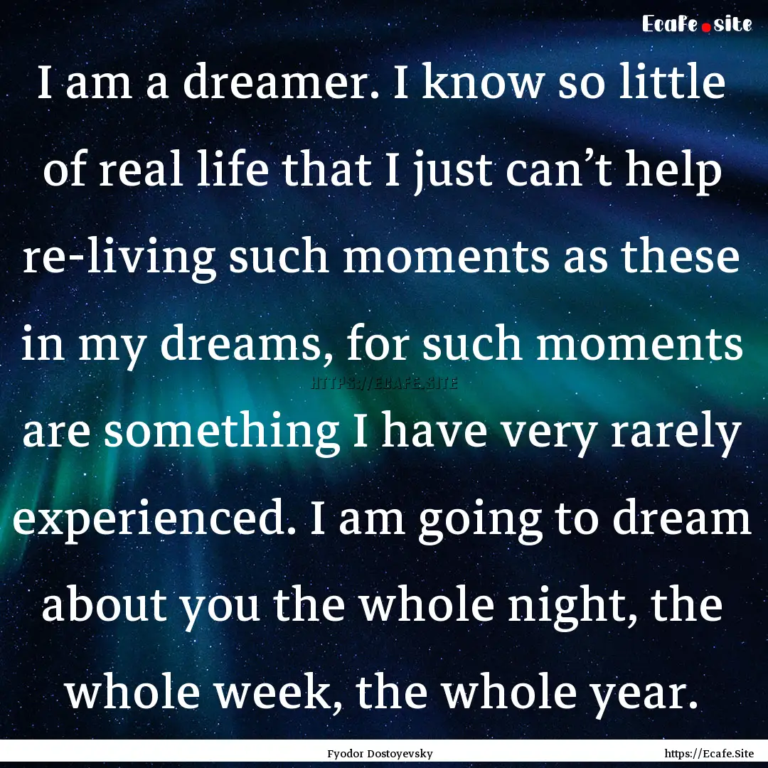 I am a dreamer. I know so little of real.... : Quote by Fyodor Dostoyevsky