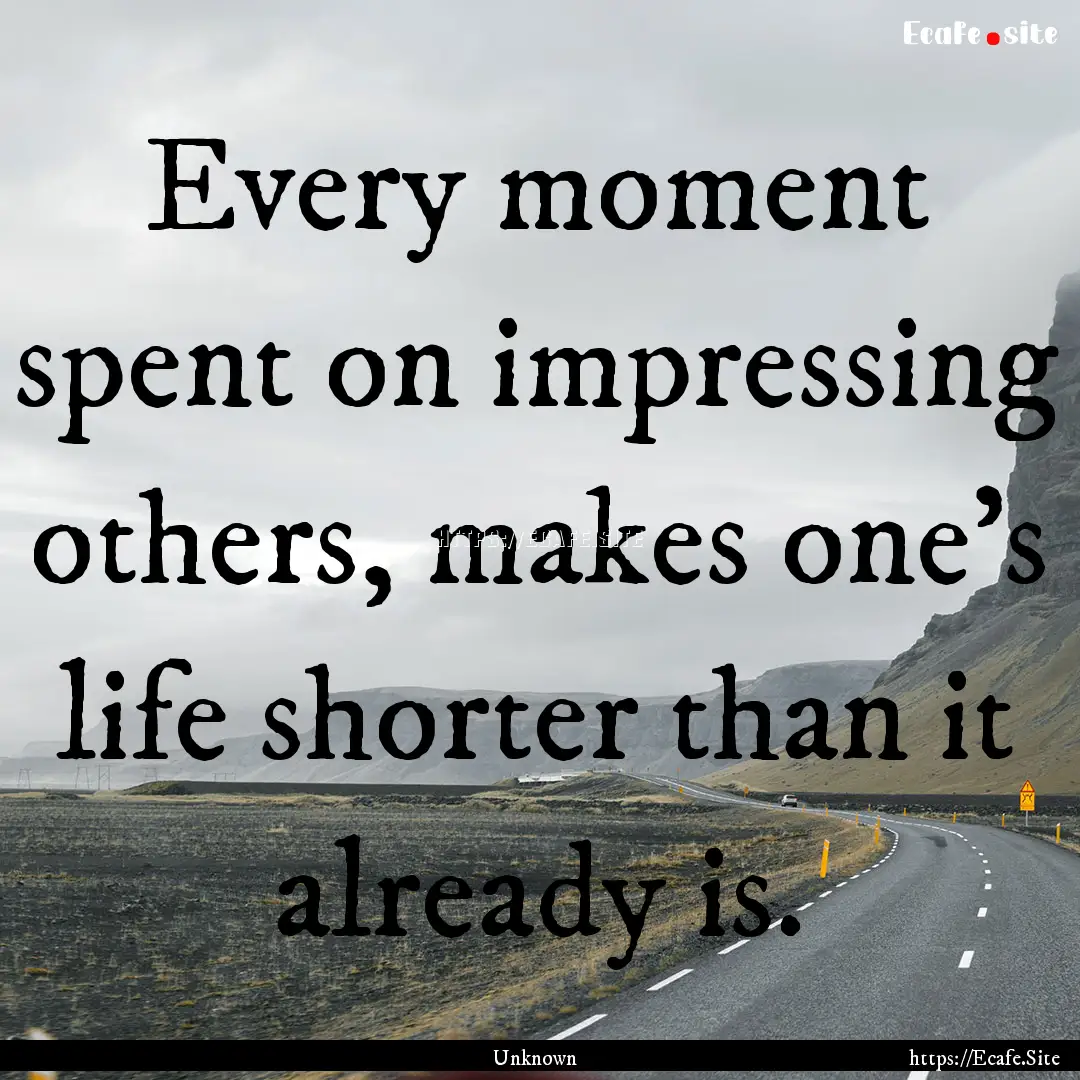 Every moment spent on impressing others,.... : Quote by Unknown