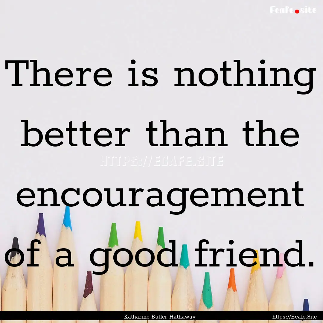 There is nothing better than the encouragement.... : Quote by Katharine Butler Hathaway