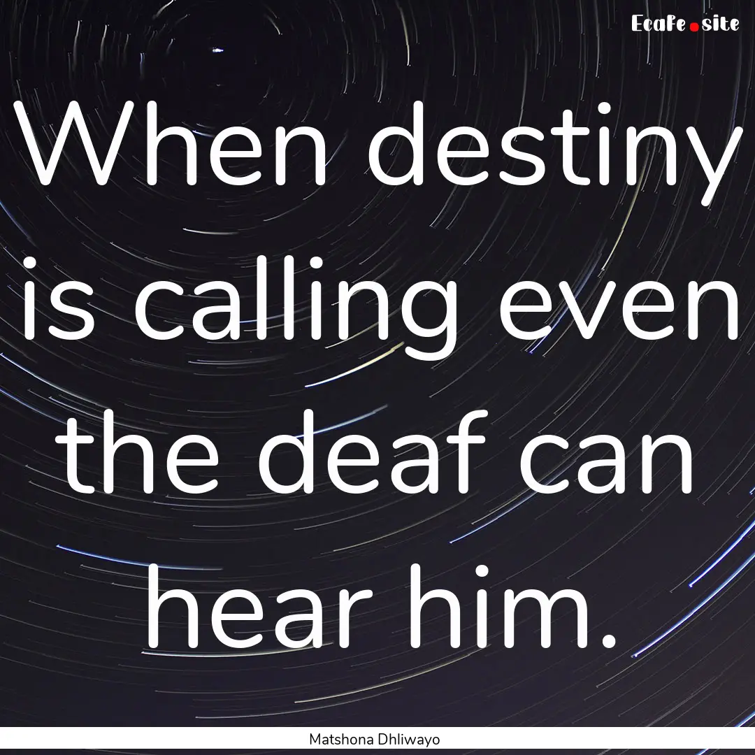 When destiny is calling even the deaf can.... : Quote by Matshona Dhliwayo