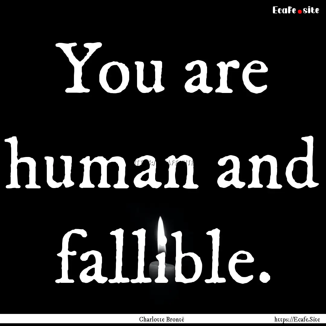 You are human and fallible. : Quote by Charlotte Brontë