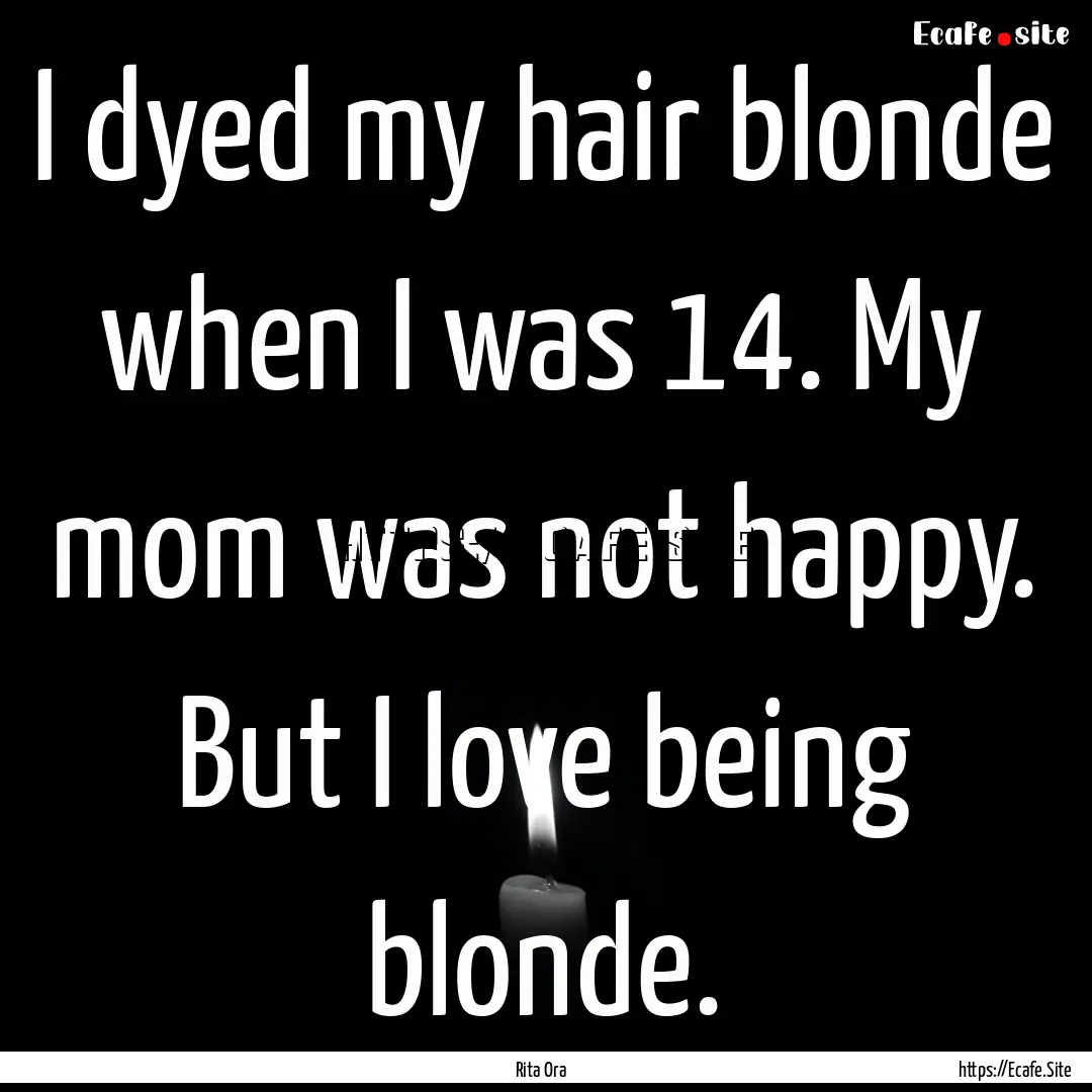 I dyed my hair blonde when I was 14. My mom.... : Quote by Rita Ora