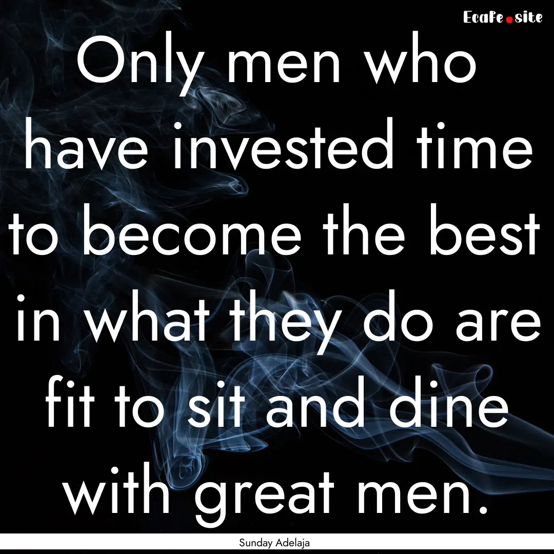 Only men who have invested time to become.... : Quote by Sunday Adelaja