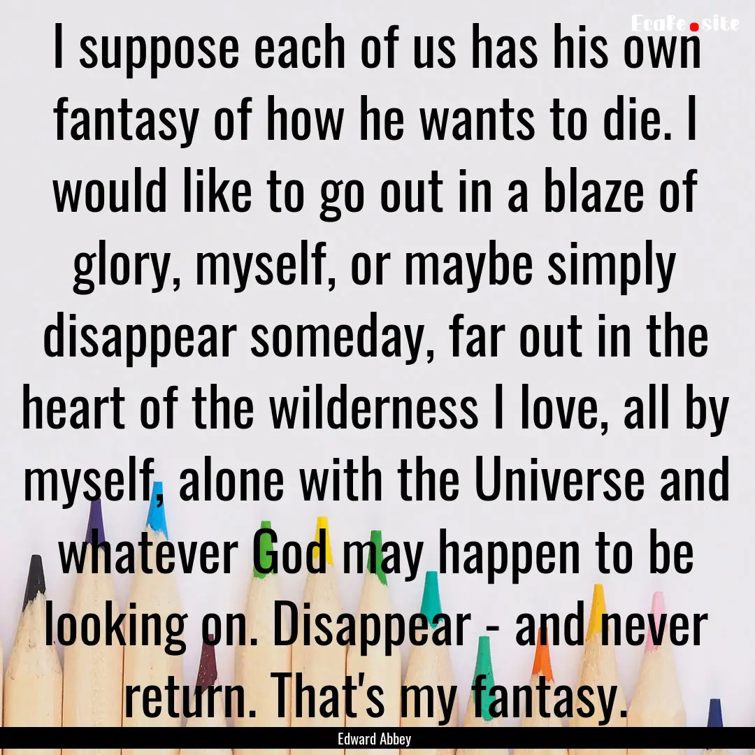 I suppose each of us has his own fantasy.... : Quote by Edward Abbey