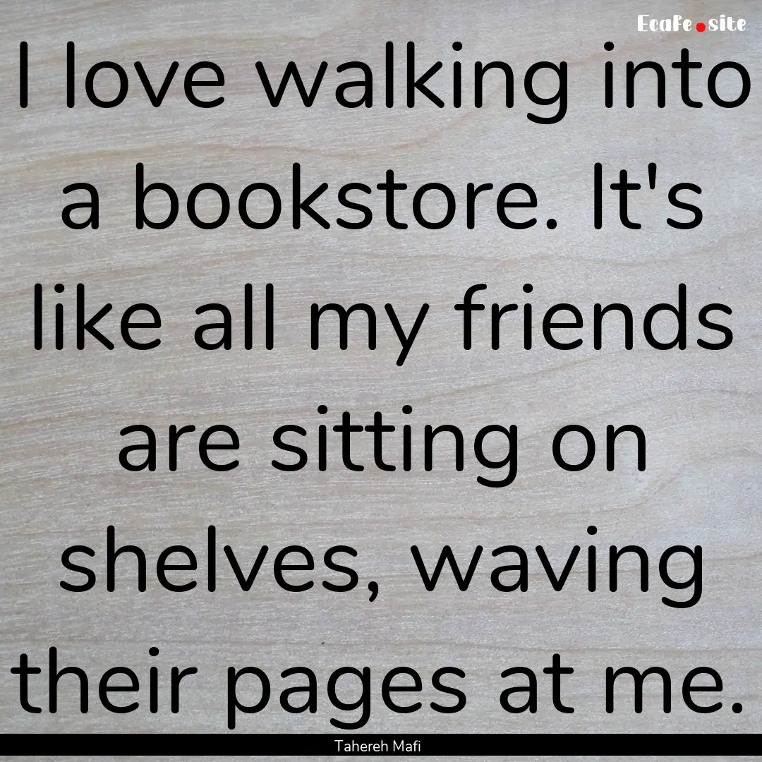 I love walking into a bookstore. It's like.... : Quote by Tahereh Mafi