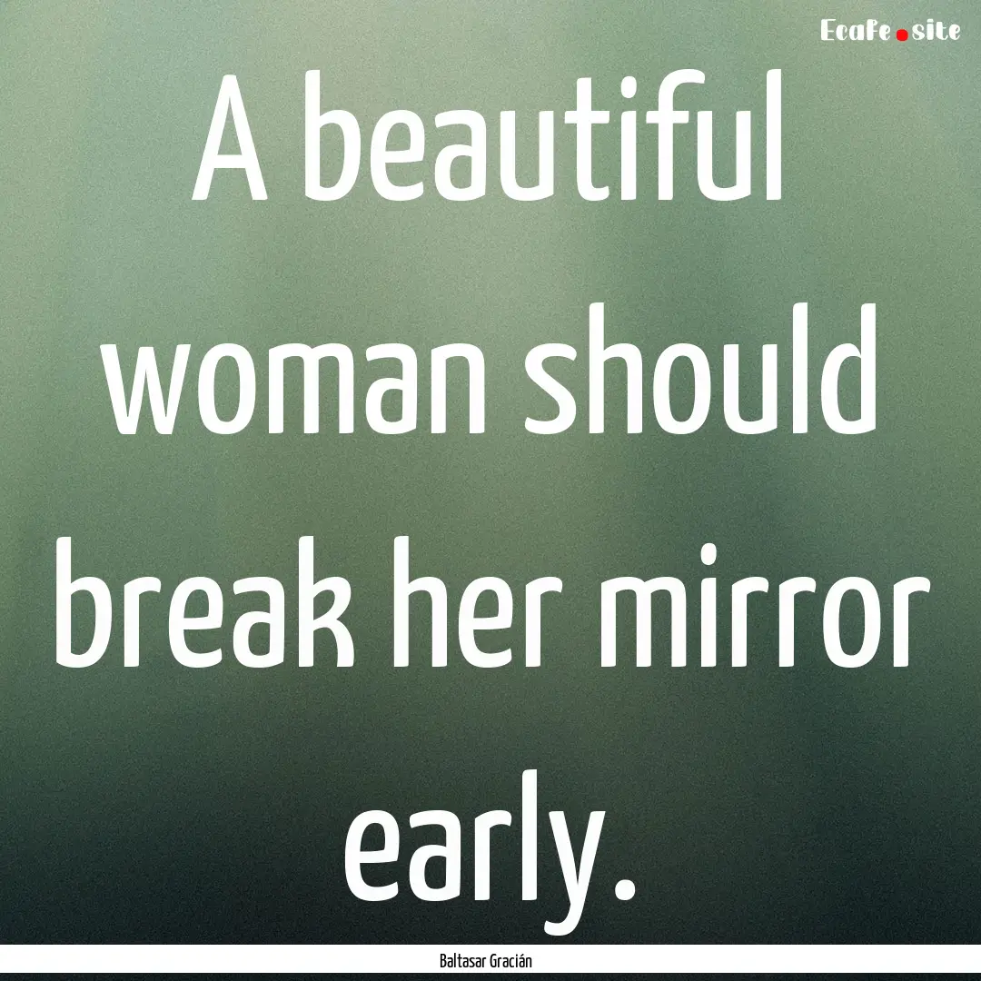 A beautiful woman should break her mirror.... : Quote by Baltasar Gracián