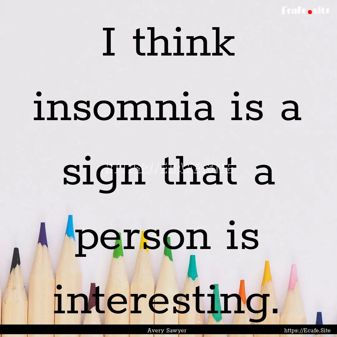 I think insomnia is a sign that a person.... : Quote by Avery Sawyer