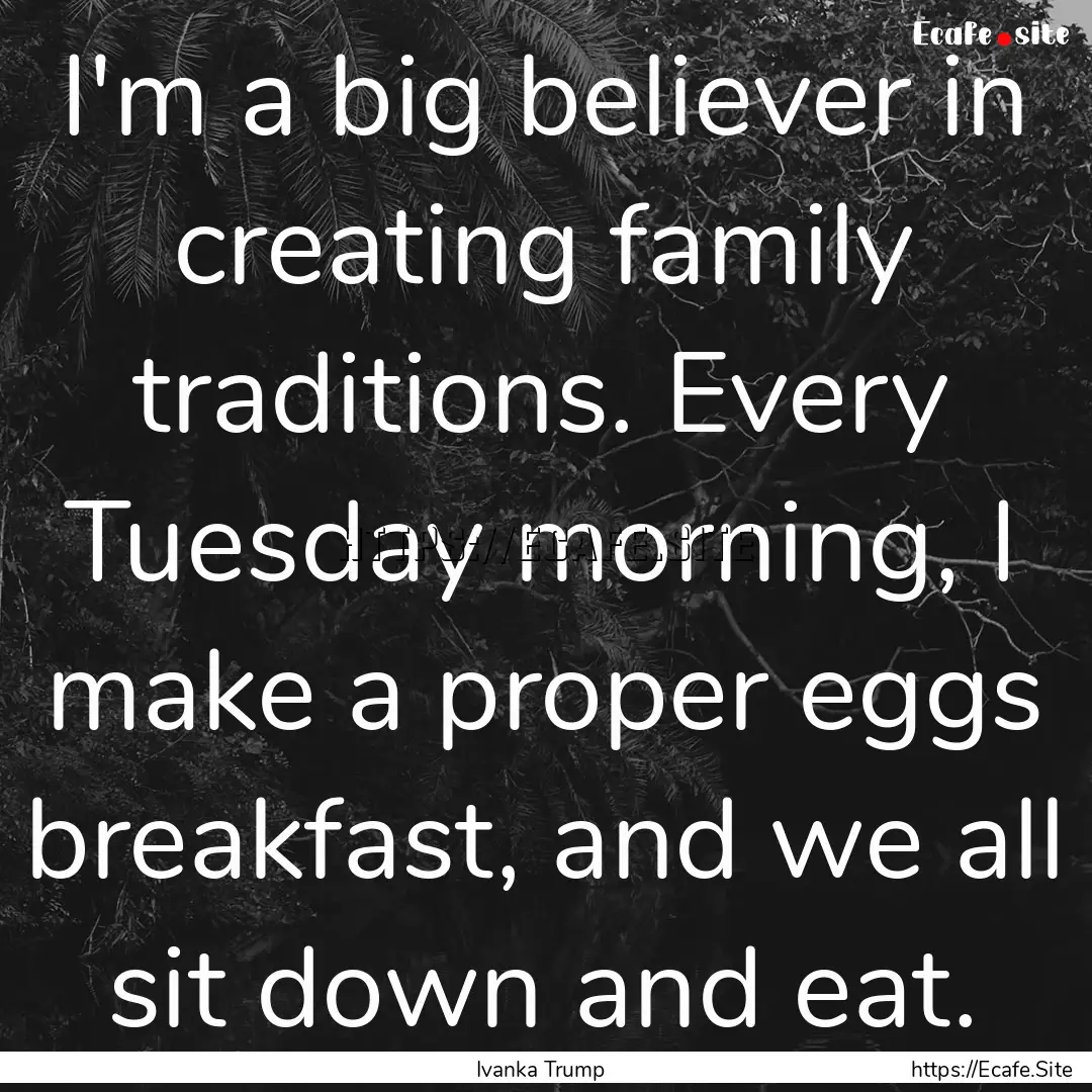 I'm a big believer in creating family traditions..... : Quote by Ivanka Trump