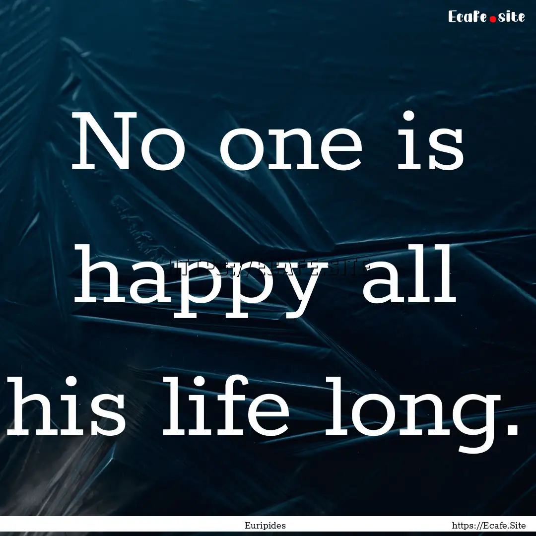 No one is happy all his life long. : Quote by Euripides