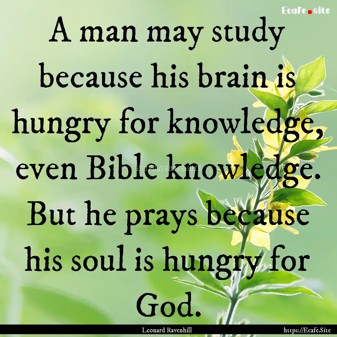 A man may study because his brain is hungry.... : Quote by Leonard Ravenhill