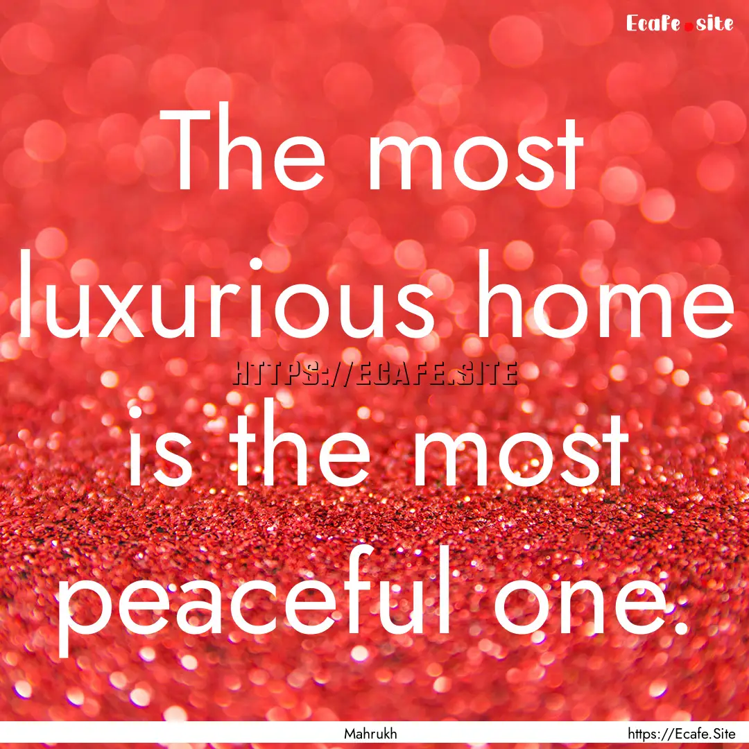 The most luxurious home is the most peaceful.... : Quote by Mahrukh