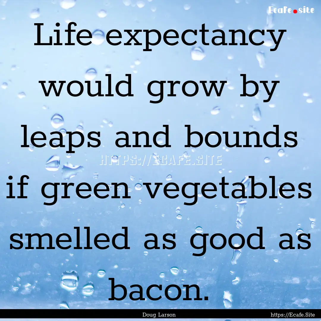 Life expectancy would grow by leaps and bounds.... : Quote by Doug Larson