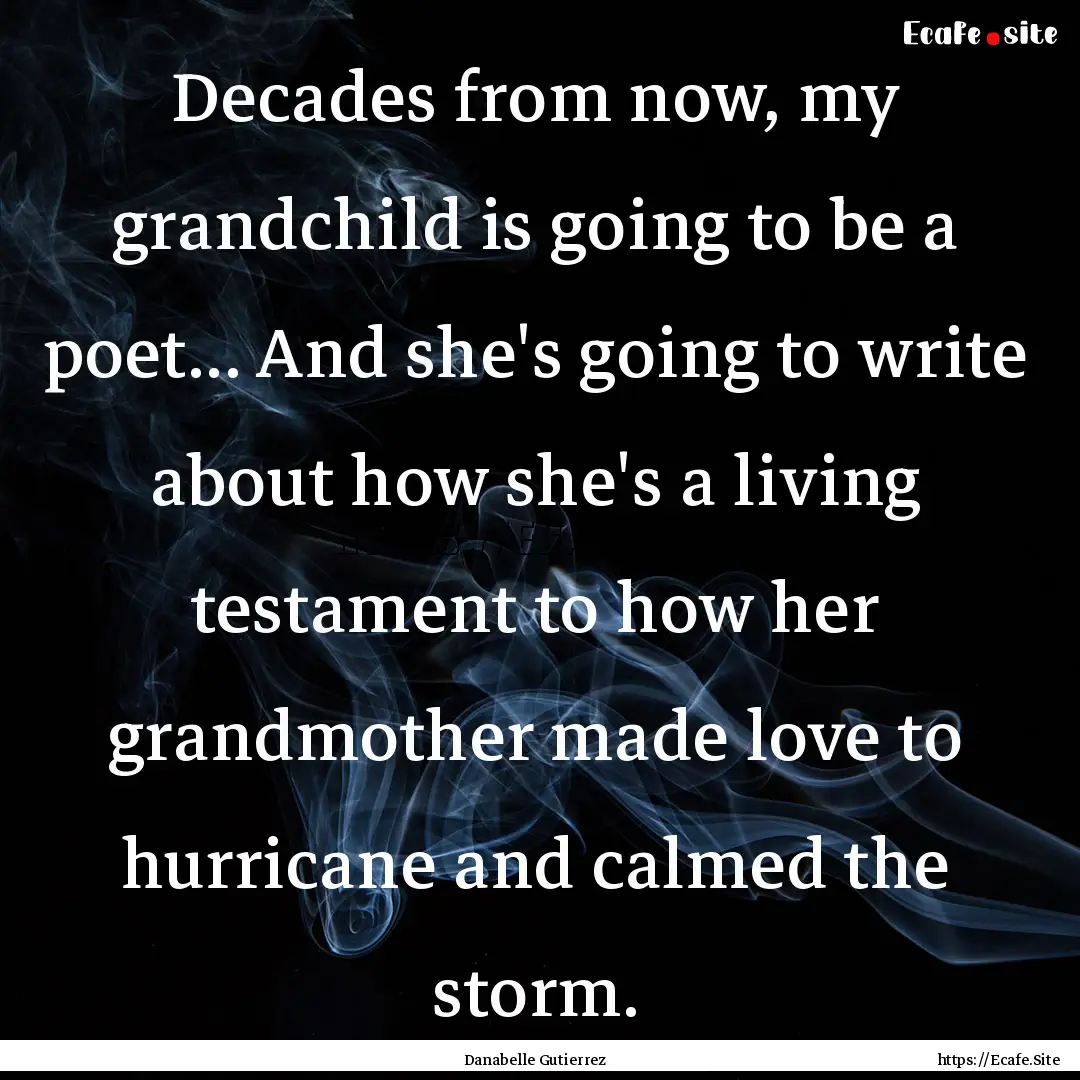 Decades from now, my grandchild is going.... : Quote by Danabelle Gutierrez